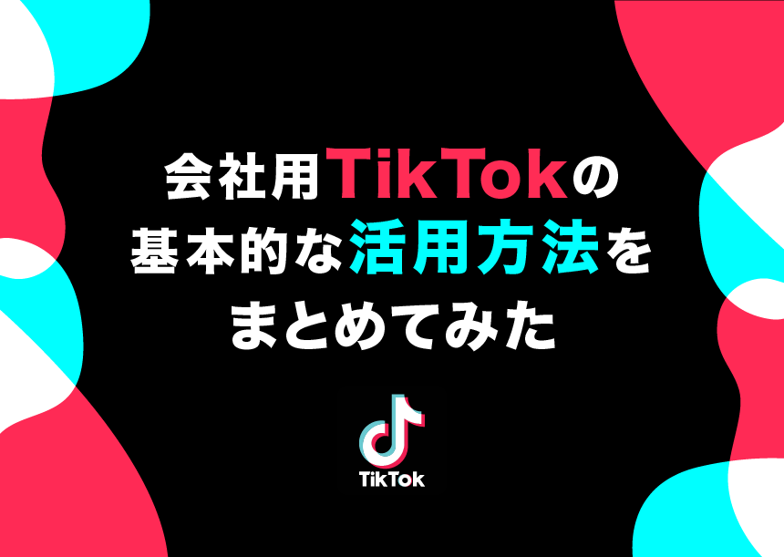 会社用TikTokの基本的な活用方法をまとめてみた 会社用TikTokの基本的な活用方法をまとめてみた